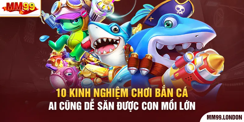 Kinh Nghiệm Chơi Bắn Cá Ai Cũng Dễ Săn Được Con Mồi Lớn
