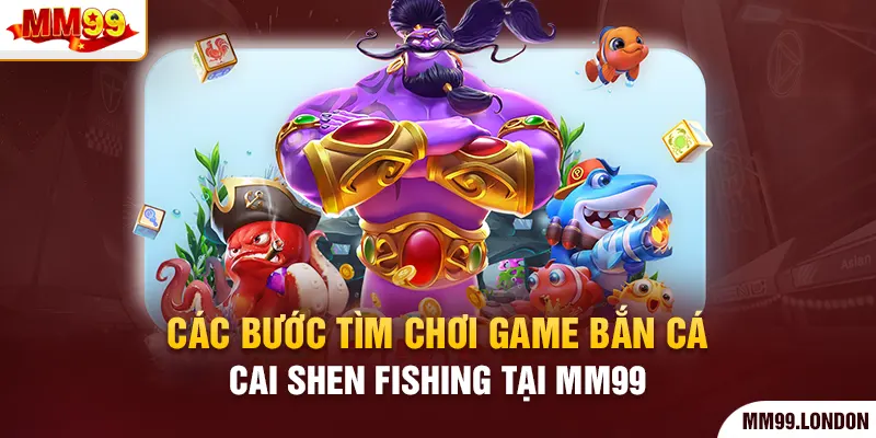 Thưởng Thức Bắn Cá Cai Shen Fishing Và Rinh Về Thưởng Lớn Các bước tìm chơi game bắn cá Cai Shen Fishing tại mm99