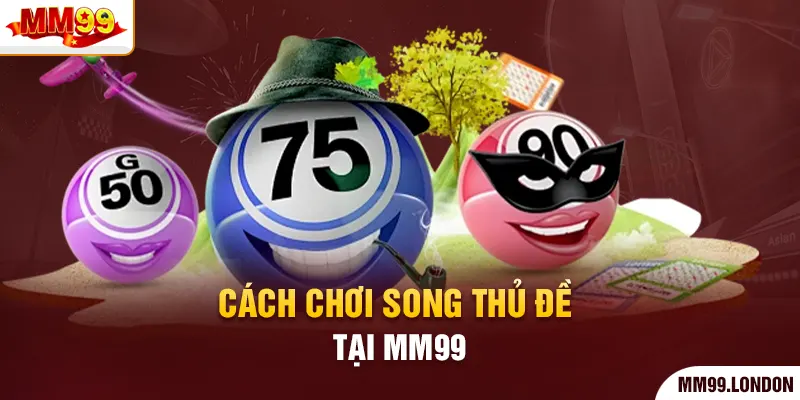 Song Thủ Đề Dễ Chơi, Cơ Hội Trúng Thưởng Lớn Mỗi Ngày Cách chơi song thủ đề tại mm99