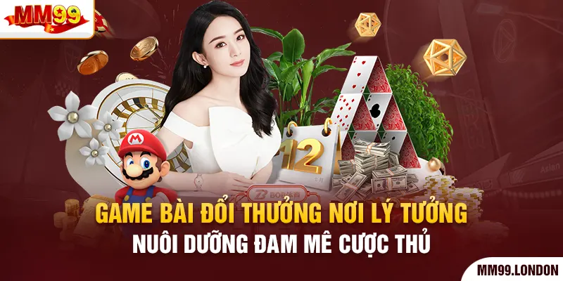 Game Bài Đổi Thưởng Nơi Lý Tưởng Nuôi Dưỡng Đam Mê Cược Thủ