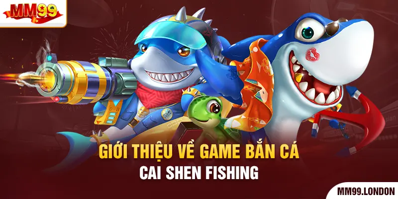 Thưởng Thức Bắn Cá Cai Shen Fishing Và Rinh Về Thưởng Lớn Giới thiệu về game bắn cá Cai Shen Fishing