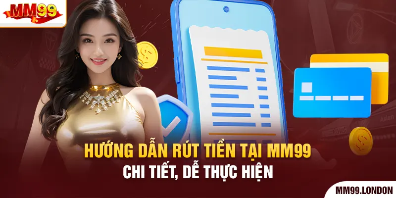 Hướng dẫn rút tiền tại mm99 chi tiết, dễ thực hiện