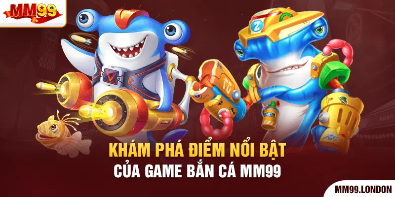 Khám phá điểm nổi bật của game bắn cá mm99