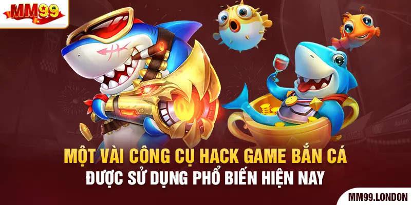 Phần Mềm Hack Game Bắn Cá - Chinh Phục Thế Giới Đại Dương Một vài công cụ hack game bắn cá được sử dụng phổ biến hiện nay