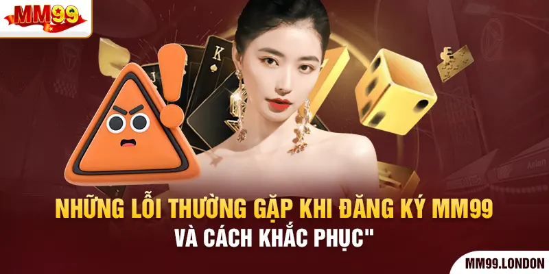 Đăng ký mm99 Những lỗi thường gặp khi đăng ký mm99 và cách khắc phục