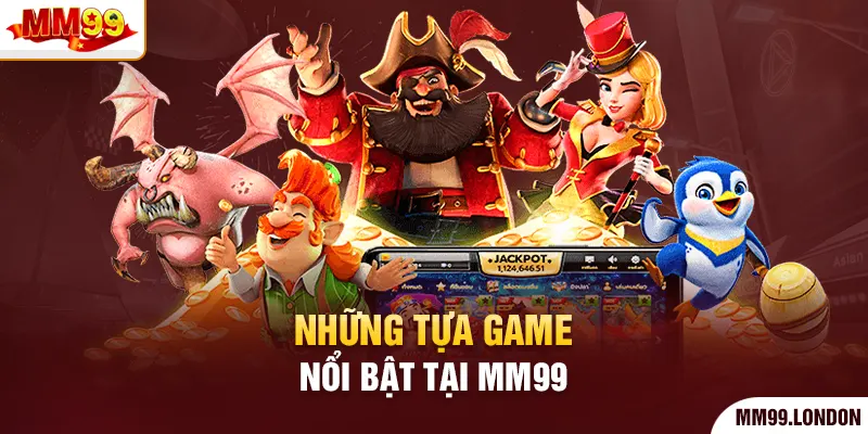 Những tựa game nổi bật tại mm99