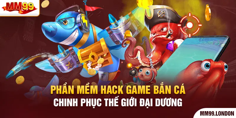 Phần Mềm Hack Game Bắn Cá - Chinh Phục Thế Giới Đại Dương