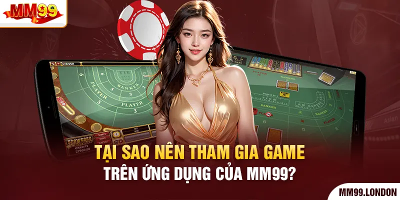 Tải app mm99 Tại sao nên tham gia game trên ứng dụng của mm99?
