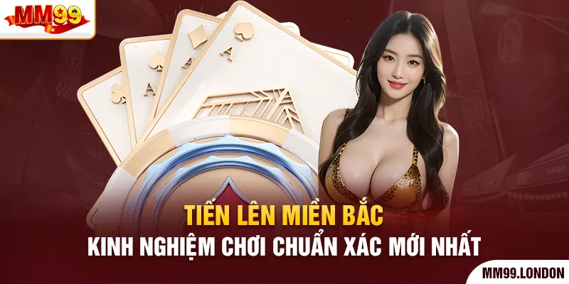 Tiến Lên Miền Bắc - Kinh Nghiệm Chơi Chuẩn Xác Mới Nhất