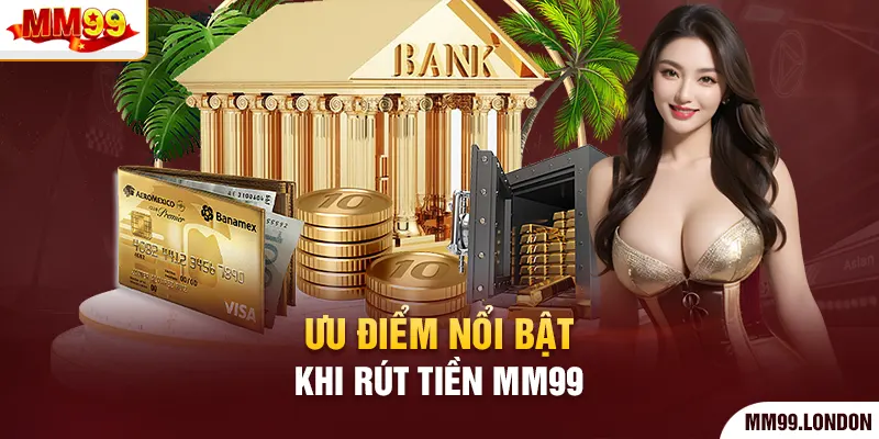 Ưu điểm nổi bật khi rút tiền mm99