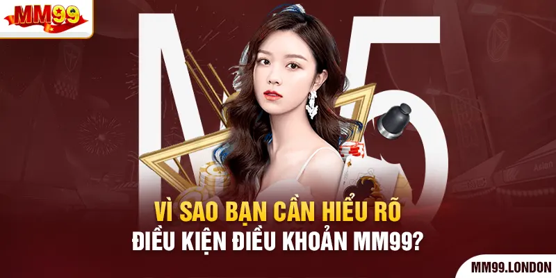 Điều kiện điều khoản mm99 Vì sao bạn cần hiểu rõ điều kiện điều khoản mm99?